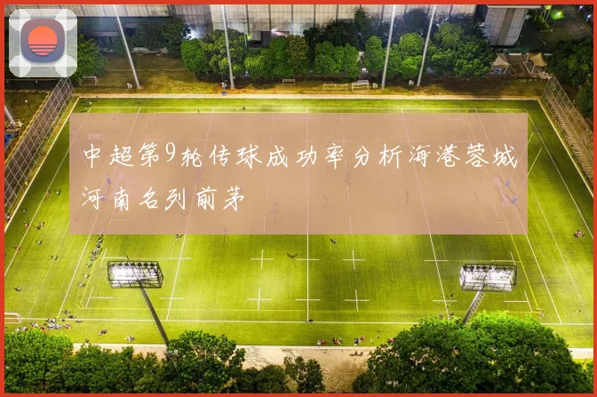 中超第9轮传球成功率分析海港蓉城河南名列前茅