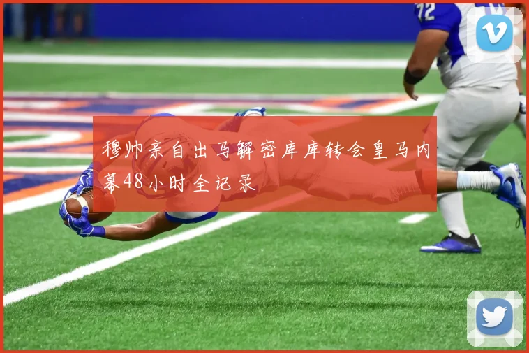 穆帅亲自出马解密库库转会皇马内幕48小时全记录