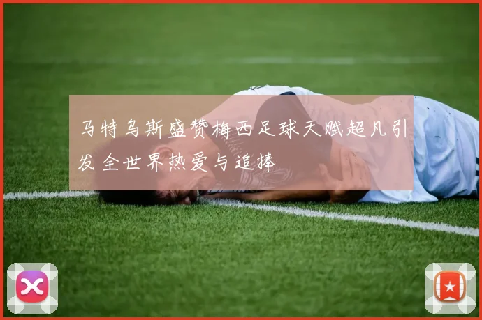 马特乌斯盛赞梅西足球天赋超凡引发全世界热爱与追捧