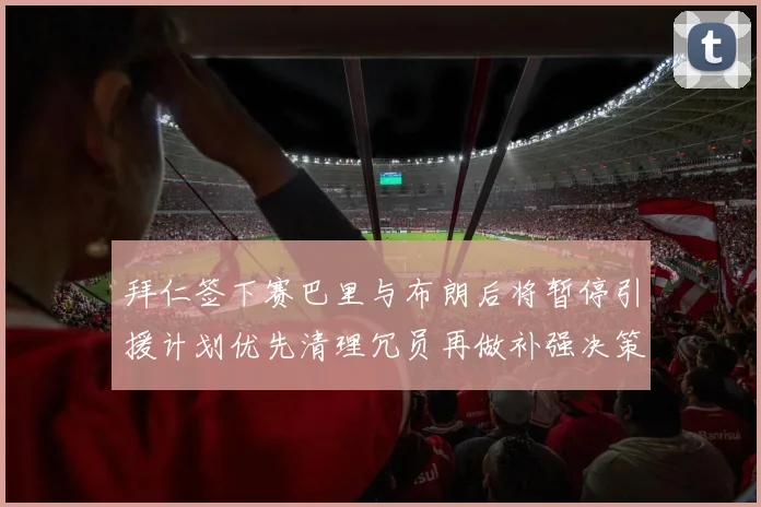 拜仁签下赛巴里与布朗后将暂停引援计划优先清理冗员再做补强决策