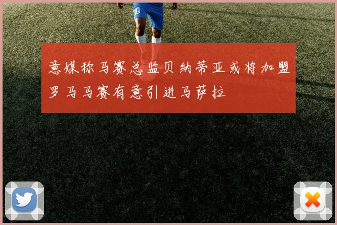 意媒称马赛总监贝纳蒂亚或将加盟罗马马赛有意引进马萨拉