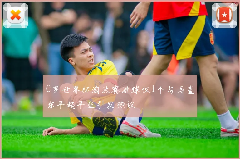 C罗世界杯淘汰赛进球仅1个与马奎尔平起平坐引发热议