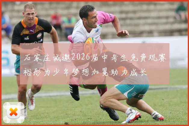 石家庄诚邀2026届中考生免费观赛裕彤为少年梦想加冕助力成长